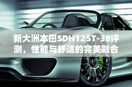 新大洲本田SDH125T-38评测，性能与舒适的完美融合,新大洲本田sdh125t-38评测