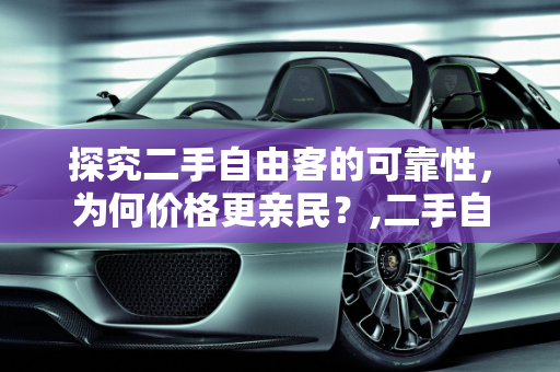 探究二手自由客的可靠性，为何价格更亲民？,二手自由客靠谱吗，自由客二手车为啥便宜一点