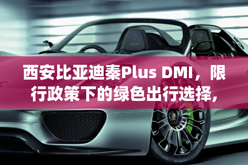 西安比亚迪秦Plus DMI，限行政策下的绿色出行选择,西安比亚迪秦plusdmi限行吗