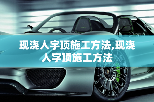 现浇人字顶施工方法,现浇人字顶施工方法