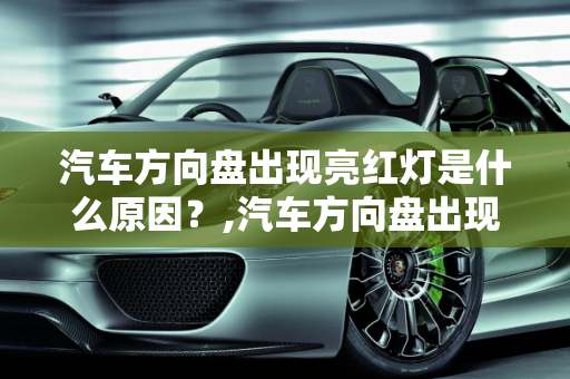 汽车方向盘出现亮红灯是什么原因？,汽车方向盘出现亮红灯是什么原因