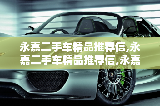 永嘉二手车精品推荐信,永嘉二手车精品推荐信,永嘉二手车精品推荐信