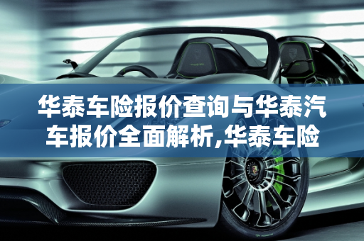 华泰车险报价查询与华泰汽车报价全面解析,华泰车险报价查询，华泰汽车报价