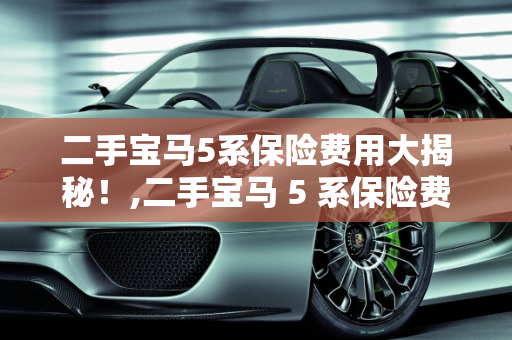 二手宝马5系保险费用大揭秘！,二手宝马 5 系保险费用大揭秘！