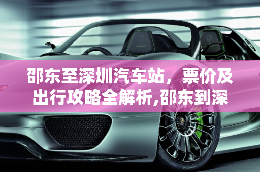 邵东至深圳汽车站，票价及出行攻略全解析,邵东到深圳汽车站的票价及出行攻略