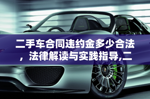二手车合同违约金多少合法，法律解读与实践指导,二手车合同违约金多少合法,二手车合同违约金多少合法