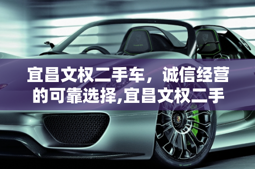 宜昌文权二手车，诚信经营的可靠选择,宜昌文权二手车，诚信经营的可靠选择