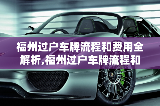福州过户车牌流程和费用全解析,福州过户车牌流程和费用