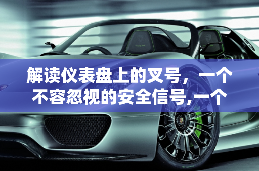 解读仪表盘上的叉号，一个不容忽视的安全信号,一个仪表盘一个叉号是什么意思