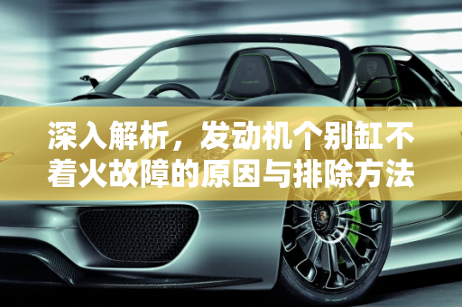 深入解析，发动机个别缸不着火故障的原因与排除方法,发动机个别缸不着火故障的原因是什么？排除的办法有什么