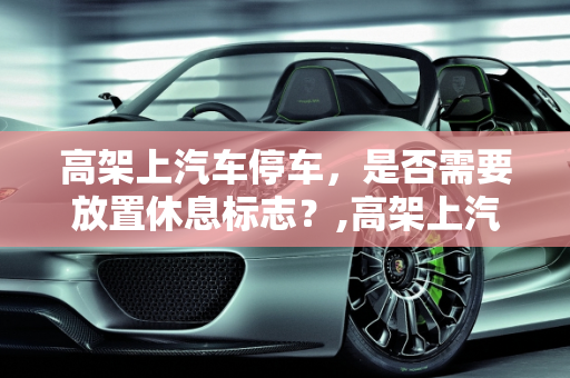 高架上汽车停车，是否需要放置休息标志？,高架上汽车停车需要放休息标志吗
