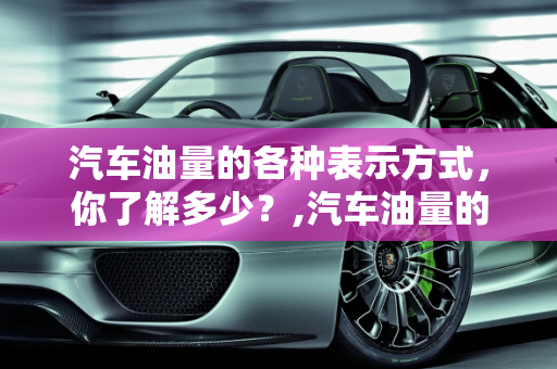 汽车油量的各种表示方式，你了解多少？,汽车油量的各种表示方式，你了解多少？