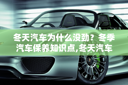冬天汽车为什么没劲？冬季汽车保养知识点,冬天汽车为什么没劲，冬天汽车保养知识点