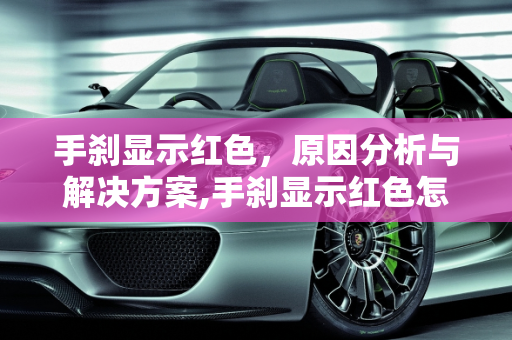 手刹显示红色，原因分析与解决方案,手刹显示红色怎么回事