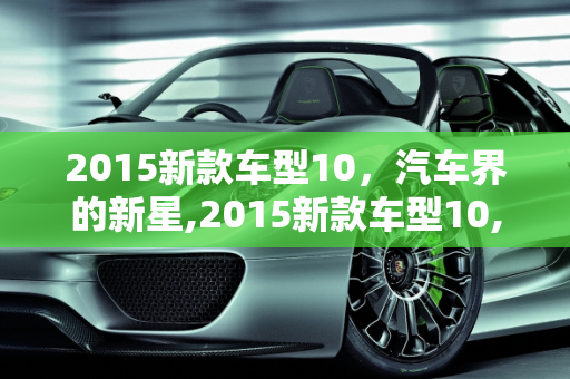 2015新款车型10，汽车界的新星,2015新款车型10,2015新款车型10