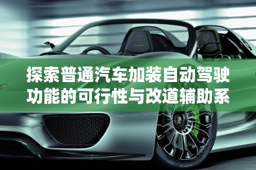 探索普通汽车加装自动驾驶功能的可行性与改道辅助系统故障解析,普通车可以加装自动驾驶功能吗,汽车改道辅助系统故障