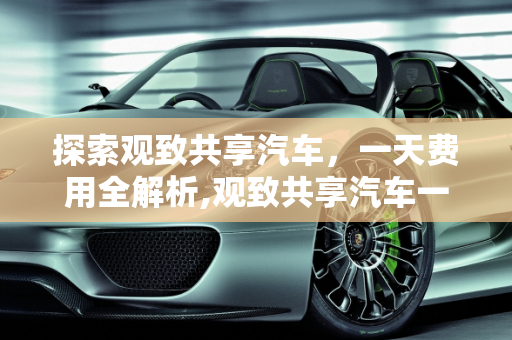 探索观致共享汽车，一天费用全解析,观致共享汽车一天费用