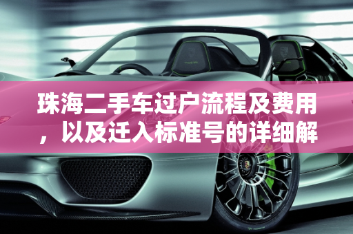 珠海二手车过户流程及费用，以及迁入标准号的详细解读,珠海二手车过户流程及费用，珠海买二手车迁入标准号