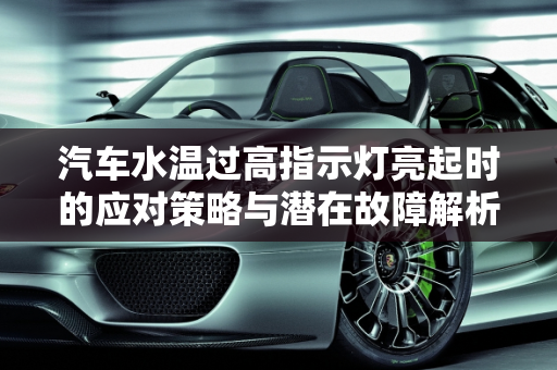 汽车水温过高指示灯亮起时的应对策略与潜在故障解析,水温过高的时候，该指示灯会自动亮起，此时还能行车吗，汽车水温高会导致哪些故障现象