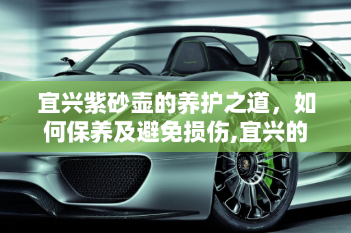 宜兴紫砂壶的养护之道，如何保养及避免损伤,宜兴的紫砂壶，该如何保养？最怕什么