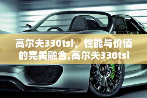 高尔夫330tsi，性能与价值的完美融合,高尔夫330tsi落地价