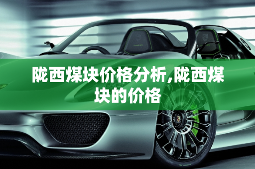 陇西煤块价格分析,陇西煤块的价格