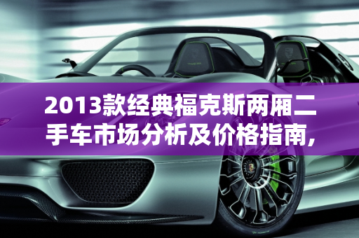2013款经典福克斯两厢二手车市场分析及价格指南,2013经典福克斯两厢二手车价格，福克斯手动两箱二手车