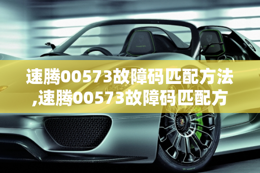 速腾00573故障码匹配方法,速腾00573故障码匹配方法