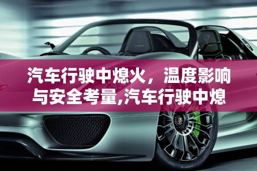 汽车行驶中熄火，温度影响与安全考量,汽车行驶中熄火会烧多少度？