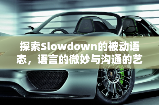 探索Slowdown的被动语态，语言的微妙与沟通的艺术,slowdown有被动吗
