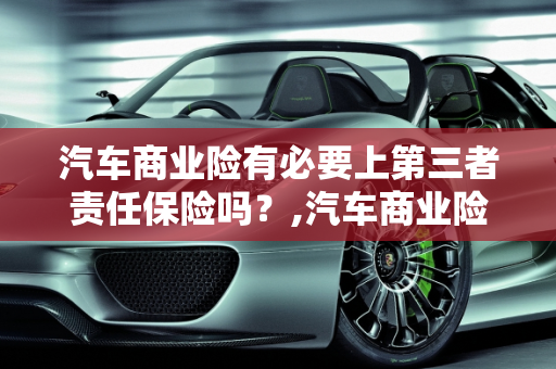 汽车商业险有必要上第三者责任保险吗？,汽车商业险有必要上第三者责任保险吗