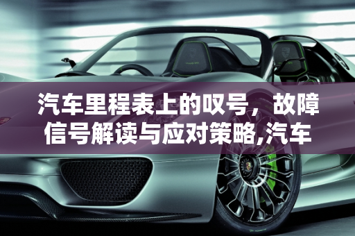 汽车里程表上的叹号，故障信号解读与应对策略,汽车里程表出了个叹号是怎么回事，汽车里程表故障