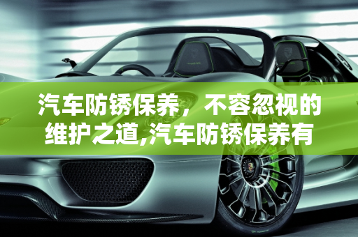 汽车防锈保养，不容忽视的维护之道,汽车防锈保养有必要吗;汽车防锈保养