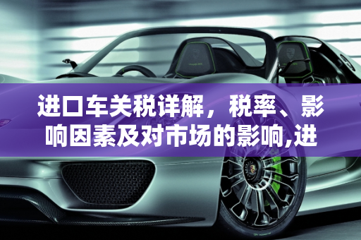 进口车关税详解，税率、影响因素及对市场的影响,进口车关税是多少？