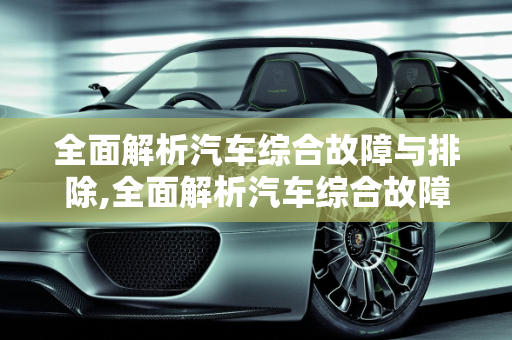 全面解析汽车综合故障与排除,全面解析汽车综合故障与排除