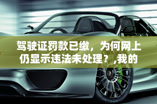 驾驶证罚款已缴，为何网上仍显示违法未处理？,我的驾驶证罚款已经缴了，为什么网上总是显示有违法未处理