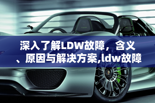深入了解LDW故障，含义、原因与解决方案,ldw故障是什么意思
