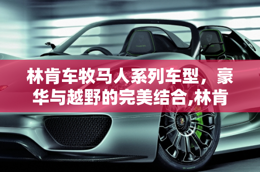 林肯车牧马人系列车型，豪华与越野的完美结合,林肯车牧马人系列车型
