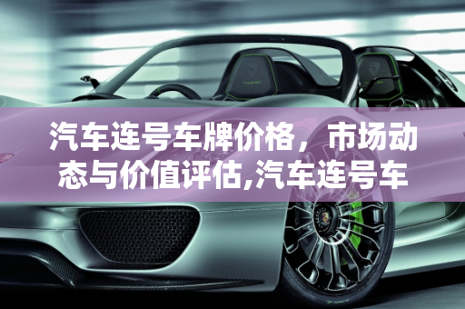 汽车连号车牌价格，市场动态与价值评估,汽车连号车牌价格怎么样