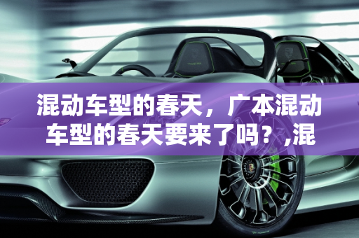 混动车型的春天，广本混动车型的春天要来了吗？,混动车型的春天要来了？广本家的混动车型究竟怎么样