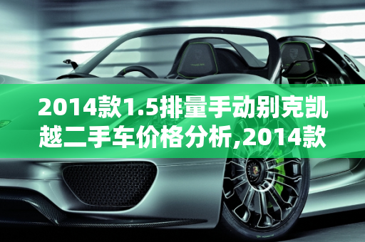 2014款1.5排量手动别克凯越二手车价格分析,2014款1.5排量手动别克凯越二手车价格是多少，二手车14款凯越