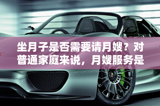 坐月子是否需要请月嫂？对普通家庭来说，月嫂服务是否划算？,坐月子到底要不要请月嫂？对于普通家庭而言，请月嫂划算吗