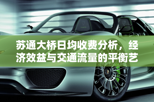 苏通大桥日均收费分析，经济效益与交通流量的平衡艺术,苏通大桥日均收费是多少
