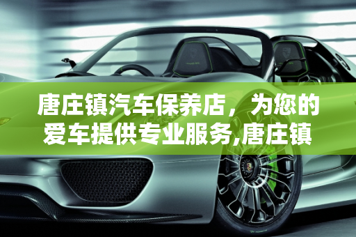 唐庄镇汽车保养店，为您的爱车提供专业服务,唐庄镇汽车保养店