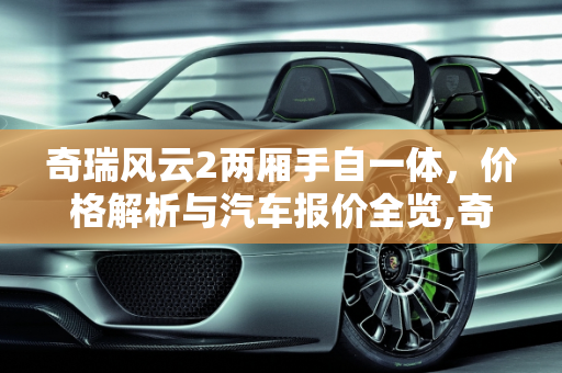 奇瑞风云2两厢手自一体，价格解析与汽车报价全览,奇瑞风云2两厢手自一体多少钱啊，奇瑞风云2汽车报价