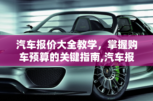 汽车报价大全教学，掌握购车预算的关键指南,汽车报价大全教学,汽车报价大全教学