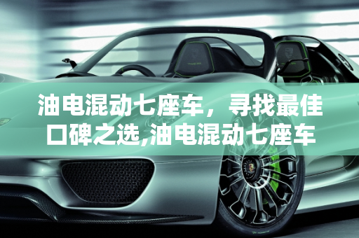 油电混动七座车，寻找最佳口碑之选,油电混动七座车哪一款最好口碑