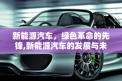 新能源汽车，绿色革命的先锋,新能源汽车的发展与未来