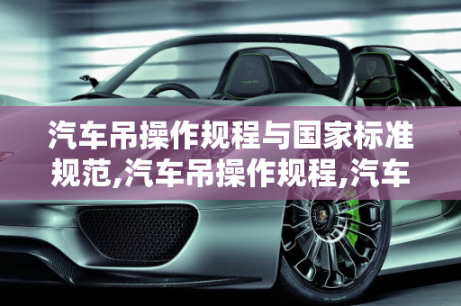 汽车吊操作规程与国家标准规范,汽车吊操作规程,汽车吊国家标准规范