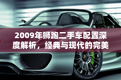 2009年狮跑二手车配置深度解析，经典与现代的完美结合,09 年狮跑二手车，配置如何？